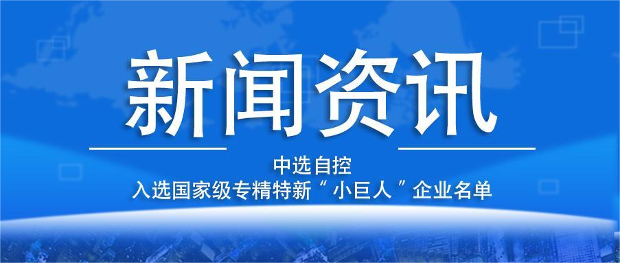 喜報(bào)！平頂山中選自控系統(tǒng)有限公司入選國家級(jí)專精特新“小巨人”企業(yè)名單